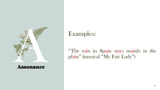 Examples:
“The rain in Spain stays mainly in the
plain” (musical “My Fair Lady”)
Assonance
10
 