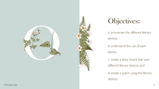 Objectives:
a. enumerate the different literary
devices;
b. understand the use of each
device;
c. create a story board that uses
different literary devices; and
d. create a poem using the literary
devices.
Presentation title 2
 
