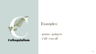 Examples:
gonna - going to
y’all - you all
Colloquialism
22
 