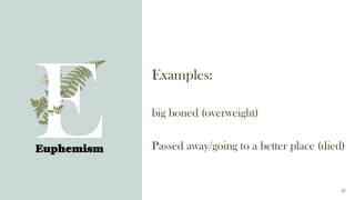 Examples:
big boned (overweight)
Passed away/going to a better place (died)
Euphemism
24
 
