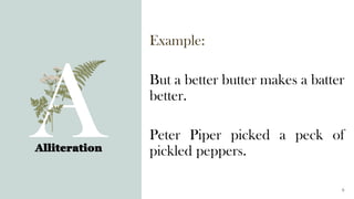 Example:
But a better butter makes a batter
better.
Peter Piper picked a peck of
pickled peppers.
Alliteration
6
 