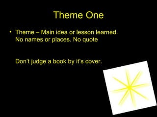 Theme One Theme – Main idea or lesson learned.  No names or places. No quote Don’t judge a book by it’s cover. 