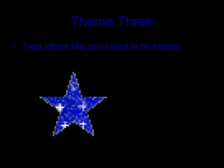 Theme Three Treat others like you’d want to be treated. 