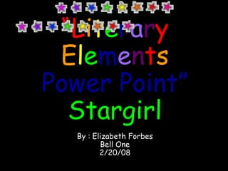 “ L i t e r a r y   E l e m e n t s   Power Point” Stargirl By :   Elizabeth Forbes Bell One 2/20/08 