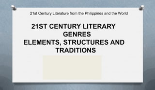 21st Century Literature from the Philippines and the World
21ST CENTURY LITERARY
GENRES
ELEMENTS, STRUCTURES AND
TRADITIONS
LESSON 3
Alex A. Dumandan
 