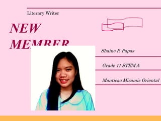 Literary Writer
NEW
MEMBER Shaine P. Papas
Grade 11 STEM A
Manticao Misamis Oriental
 