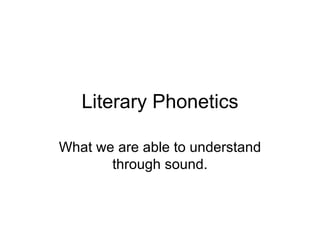 Literary Phonetics What we are able to understand through sound. 