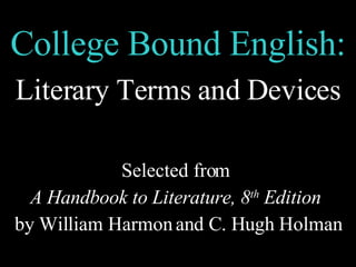 College Bound English: Literary Terms and Devices Selected from  A Handbook to Literature, 8 th  Edition   by William Harmon and C. Hugh Holman 