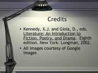 Credits Kennedy, X.J. and Gioia, D., eds.  Literature: An Introduction to Fiction, Poetry, and Drama .  Eighth edition. New York: Longman, 2002. All images courtesy of Google Images 