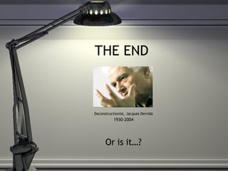 THE END Deconstructionist, Jacques Derrida 1930-2004 Or is it…? 