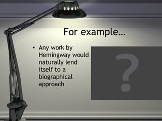 For example… Any work by Hemingway would naturally lend itself to a biographical approach 