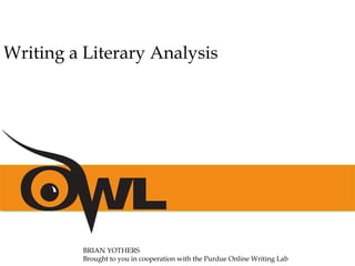 Writing a Literary Analysis
BRIAN YOTHERS
Brought to you in cooperation with the Purdue Online Writing Lab
 