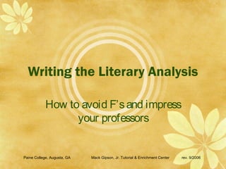 Writing the Literary Analysis
How to avoid F’sand impress
your professors
Paine College, Augusta, GA Mack Gipson, Jr. Tutorial & Enrichment Center rev. 9/2006
 