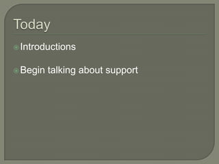 TodayIntroductionsBegin talking about support