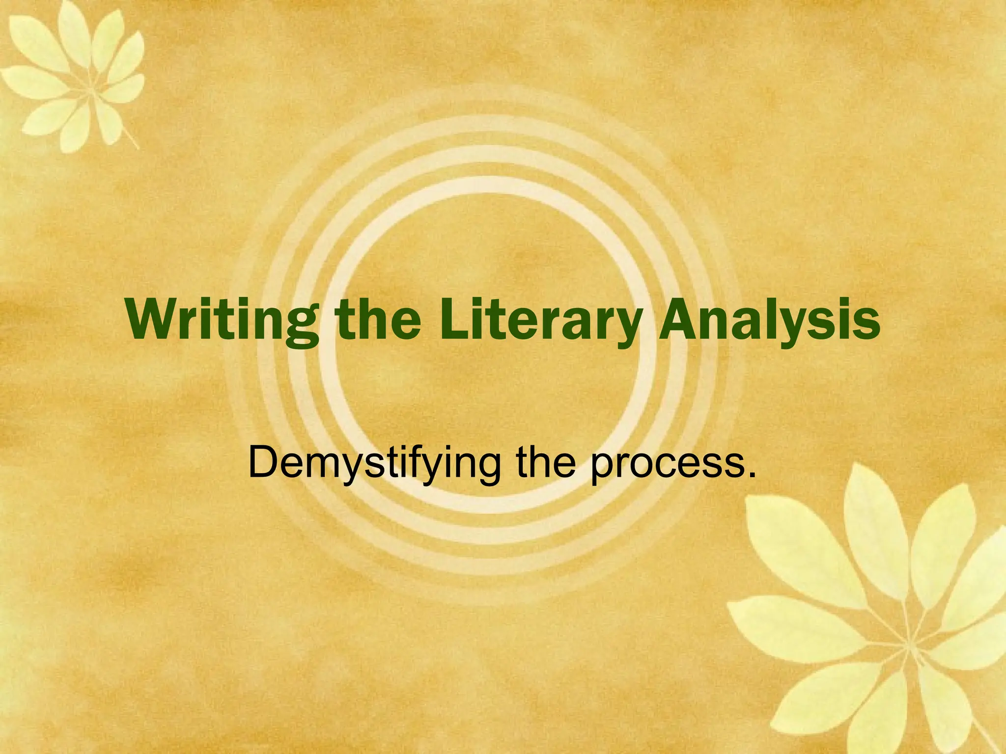 Writing the Literary Analysis
Demystifying the process.
 