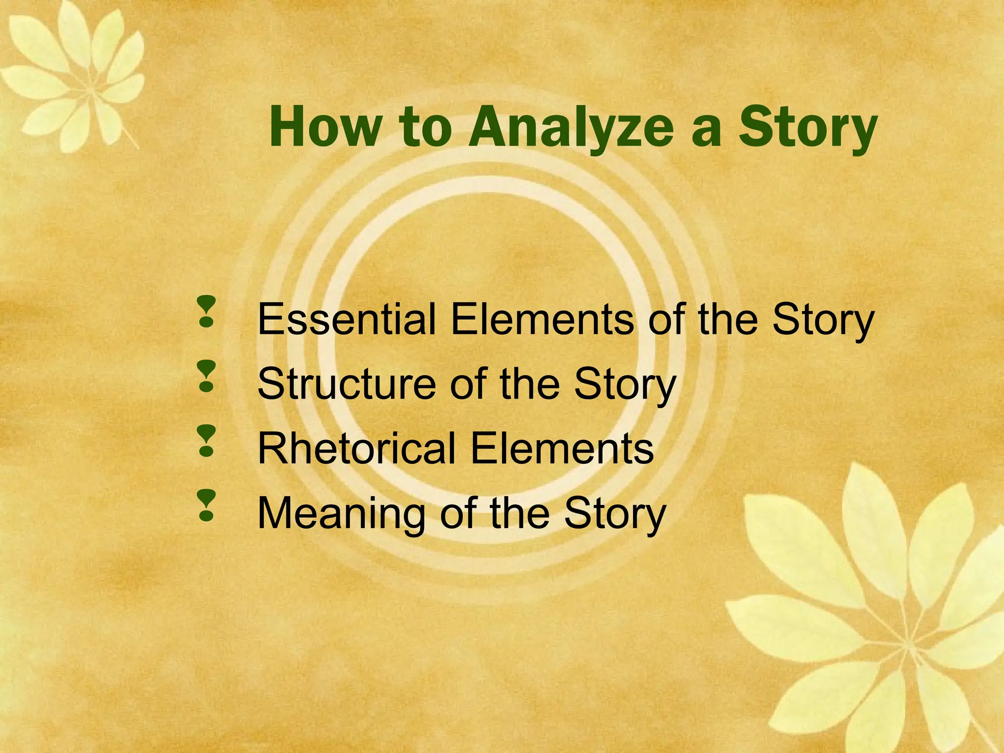 How to Analyze a Story
 Essential Elements of the Story
 Structure of the Story
 Rhetorical Elements
 Meaning of the Story
 