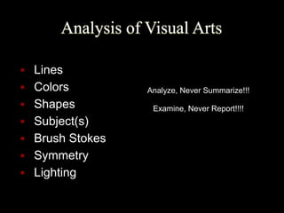 Analysis of Visual Arts
■ Lines
■ Colors
■ Shapes
■ Subject(s)
■ Brush Stokes
■ Symmetry
■ Lighting
Analyze, Never Summarize!!!
Examine, Never Report!!!!
 