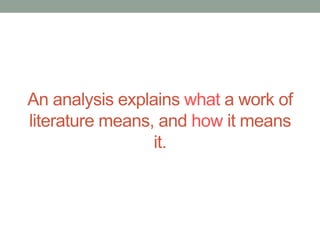 An analysis explains what a work of
literature means, and how it means
it.
 