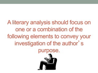 A literary analysis should focus on
one or a combination of the
following elements to convey your
investigation of the author’s
purpose.
 