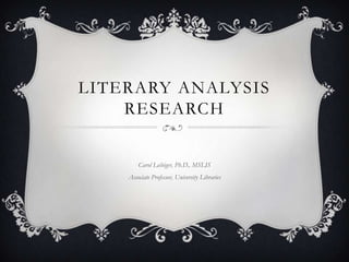 LITERARY ANALYSIS
RESEARCH
Carol Leibiger, Ph.D., MSLIS
Associate Professor, University Libraries

 