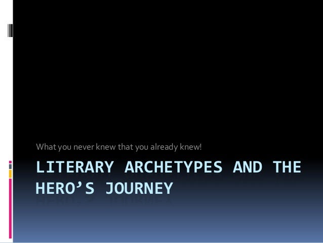 What you never knew that you already knew!LITERARY ARCHETYPES AND THEHERO’S JOURNEY 