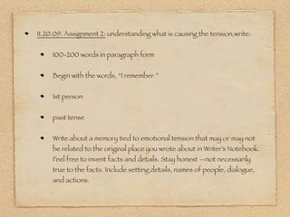 12.15.09: Think about the concept of “story.” We often say,”Everyone
has a story.” Stories are passed on from generation to generation.
Stories reﬂect our traditions and celebrations. Stories are ﬁctional and
offer us transportation to other worlds. What is your story? What
does story mean to you as a writer?


12.17.09: What makes you:


          laugh


          afraid


          angry


          ashamed


          tender or sentimental (feelings! :) )
 