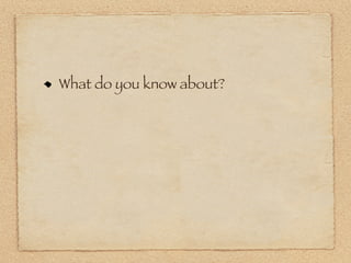 What do you know about?
 