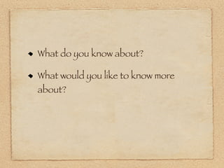 What do you know about?

What would you like to know more
about?
 