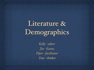 Literature &
Demographics
     Ke!y - editor
      Joe - liason
   Piper - facilitator
     Dan - thinker
 