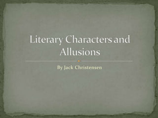 By Jack Christensen Literary Characters and Allusions 