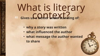 What is literary
context?
Gives us a better understanding of:
• why a story was written
• what influenced the author
• what message the author wanted
to share
02
 
