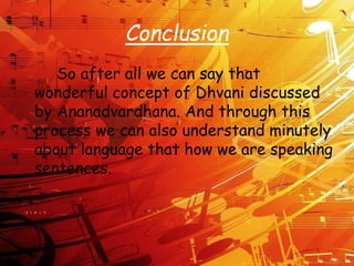Conclusion
So after all we can say that
wonderful concept of Dhvani discussed
by Ananadvardhana. And through this
process we can also understand minutely
about language that how we are speaking
sentences.
 