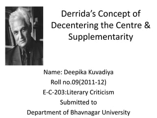 Derrida’s Concept of
       Decentering the Centre &
           Supplementarity


     Name: Deepika Kuvadiya
       Roll no.09(2011-12)
    E-C-203:Literary Criticism
          Submitted to
Department of Bhavnagar University
 