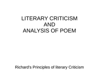 LITERARY CRITICISM
          AND
   ANALYSIS OF POEM




Richard's Principles of literary Criticism
 