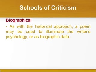 Schools of Criticism
Biographical
- As with the historical approach, a poem
may be used to illuminate the writer's
psychology, or as biographic data.
 