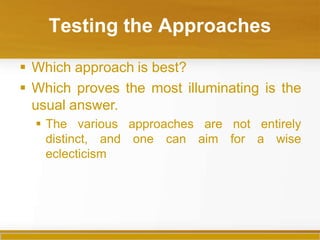 Testing the Approaches
 Which approach is best?
 Which proves the most illuminating is the
usual answer.
not entirely
for a wise
 The various approaches are
distinct, and one can aim
eclecticism
 