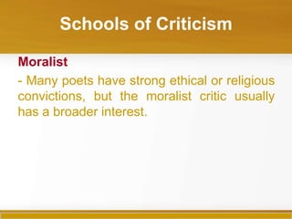 Schools of Criticism

Moralist
- Many poets have strong ethical or religious
convictions, but the moralist critic usually
has a broader interest.
 