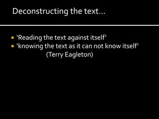Deconstructing the text…

   ‘Reading the text against itself’
   ‘knowing the text as it can not know itself’
              (Terry Eagleton)
 