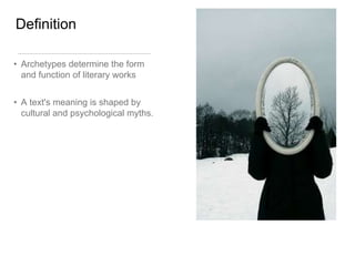 Definition
• Archetypes determine the form
and function of literary works
• A text's meaning is shaped by
cultural and psychological myths.
 