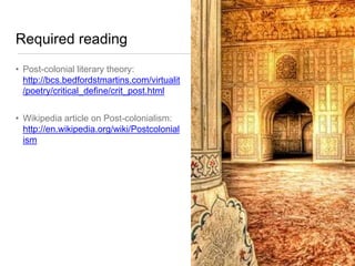 Required reading
• Post-colonial literary theory:
http://bcs.bedfordstmartins.com/virtualit
/poetry/critical_define/crit_post.html
• Wikipedia article on Post-colonialism:
http://en.wikipedia.org/wiki/Postcolonial
ism
 