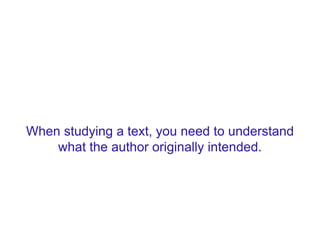 When studying a text, you don’t need to
understand what the author originally intended.
 