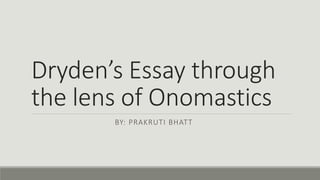 Dryden’s Essay through
the lens of Onomastics
BY: PRAKRUTI BHATT
 