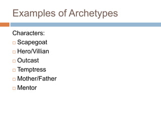 Examples of Archetypes
Characters:
 Scapegoat
 Hero/Villian
 Outcast
 Temptress
 Mother/Father
 Mentor
 