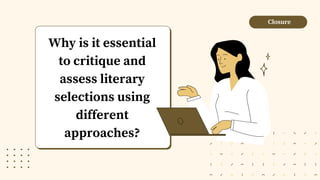 Closure
Why is it essential
to critique and
assess literary
selections using
different
approaches?
 