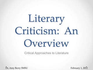 Literary
Criticism: An
Overview
Critical Approaches to Literature
Dr, Amy Berry SMSU February 1, 2012
 