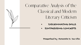 Comparative Analysis of the
Classical and Modern
Literary Criticism
DISCRIMINATING SKILLS
SYNTHESIZING CONCEPTS
Presented by: Honorata D. De Villa
 
