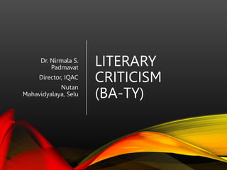 LITERARY
CRITICISM
(BA-TY)
Dr. Nirmala S.
Padmavat
Director, IQAC
Nutan
Mahavidyalaya, Selu
 
