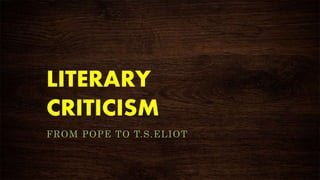 LITERARY
CRITICISM
FROM POPE TO T.S.ELIOT
 