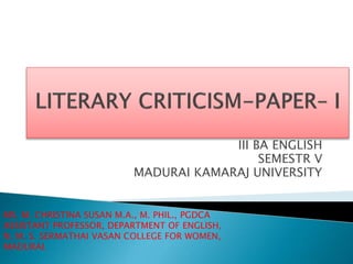 III BA ENGLISH
SEMESTR V
MADURAI KAMARAJ UNIVERSITY
MS. M. CHRISTINA SUSAN M.A., M. PHIL., PGDCA
ASSISTANT PROFESSOR, DEPARTMENT OF ENGLISH,
N. M. S. SERMATHAI VASAN COLLEGE FOR WOMEN,
MADURAI.
 