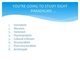 1. Formalism
2. Marxism
3. Feminism
4. Psychoanalytic
5. Cultural Criticism
6. Structuralism
7. Post-structuralism
8. Archetypal
YOU'RE GOING TO STUDY EIGHT
PARADIGMS …
 